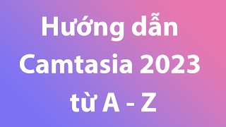 Hướng dẫn sử dụng Camtasia 2023 cho người mới từ A  Z  Phần mềm cắt ghép video [upl. by Intruoc]